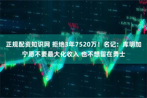 正规配资知识网 拒绝3年7520万！名记：库明加宁愿不要最大化收入 也不想留在勇士