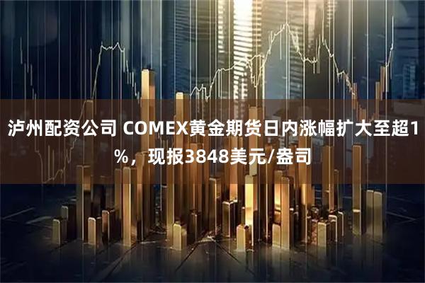 泸州配资公司 COMEX黄金期货日内涨幅扩大至超1%，现报3848美元/盎司