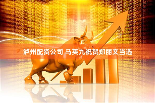 泸州配资公司 马英九祝贺郑丽文当选