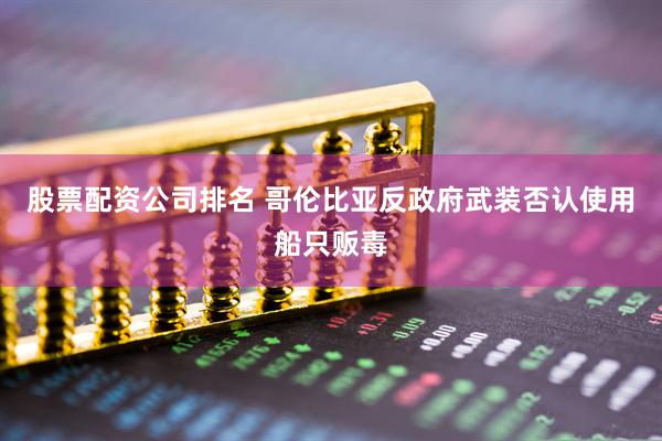 股票配资公司排名 哥伦比亚反政府武装否认使用船只贩毒