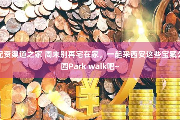 配资渠道之家 周末别再宅在家，一起来西安这些宝藏公园Park walk吧~