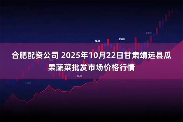 合肥配资公司 2025年10月22日甘肃靖远县瓜果蔬菜批发市场价格行情