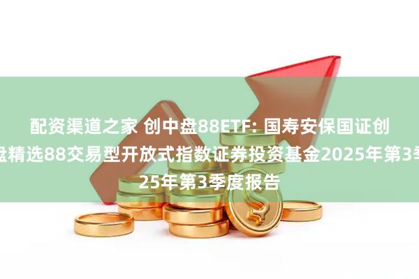 配资渠道之家 创中盘88ETF: 国寿安保国证创业板中盘精选88交易型开放式指数证券投资基金2025年第3季度报告