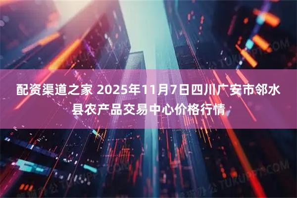 配资渠道之家 2025年11月7日四川广安市邻水县农产品交易中心价格行情
