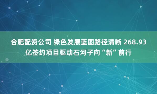合肥配资公司 绿色发展蓝图路径清晰 268.93亿签约项目驱动石河子向“新”前行