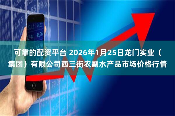 可靠的配资平台 2026年1月25日龙门实业（集团）有限公司西三街农副水产品市场价格行情