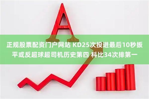 正规股票配资门户网站 KD25次投进最后10秒扳平或反超球超司机历史第四 科比34次排第一