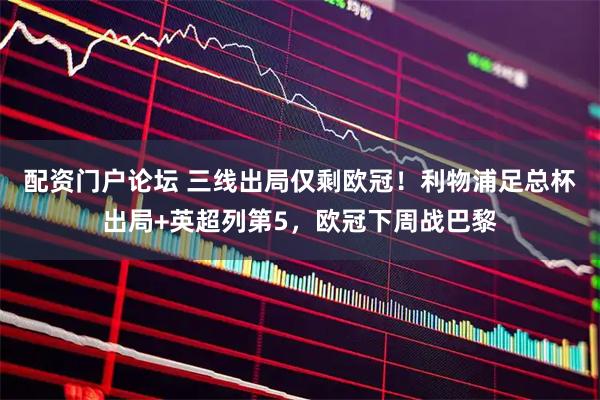 配资门户论坛 三线出局仅剩欧冠！利物浦足总杯出局+英超列第5，欧冠下周战巴黎