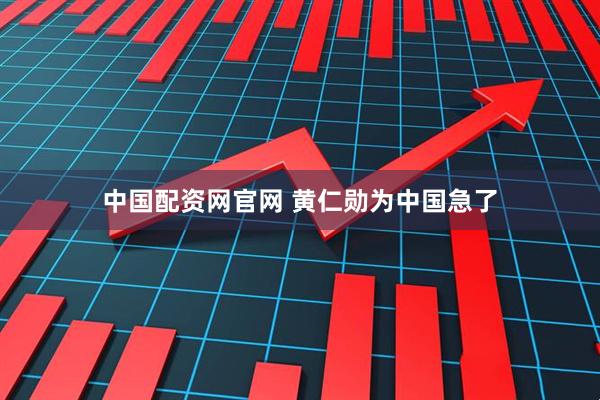 中国配资网官网 黄仁勋为中国急了
